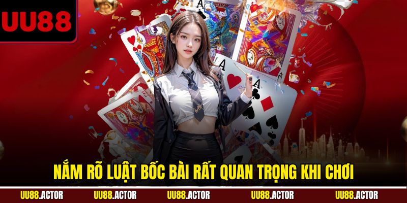 Nắm rõ luật bốc bài rất quan trọng khi chơi