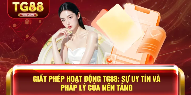 Giấy Phép Hoạt Động TG88: Sự Uy Tín và Pháp Lý Của Nền Tảng